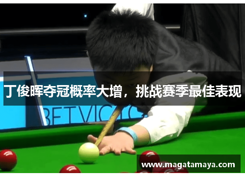 丁俊晖夺冠概率大增，挑战赛季最佳表现