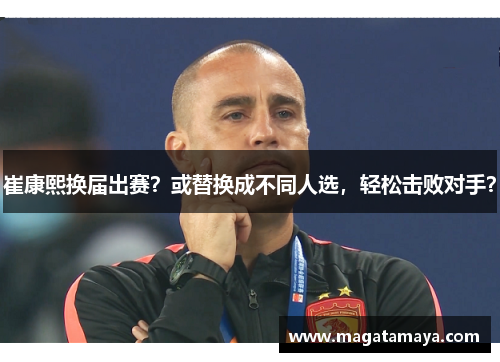 崔康熙换届出赛？或替换成不同人选，轻松击败对手？