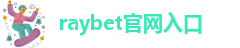 raybet官网入口_DOTA2,LOL,CSGO电竞赛事及电竞比分直播